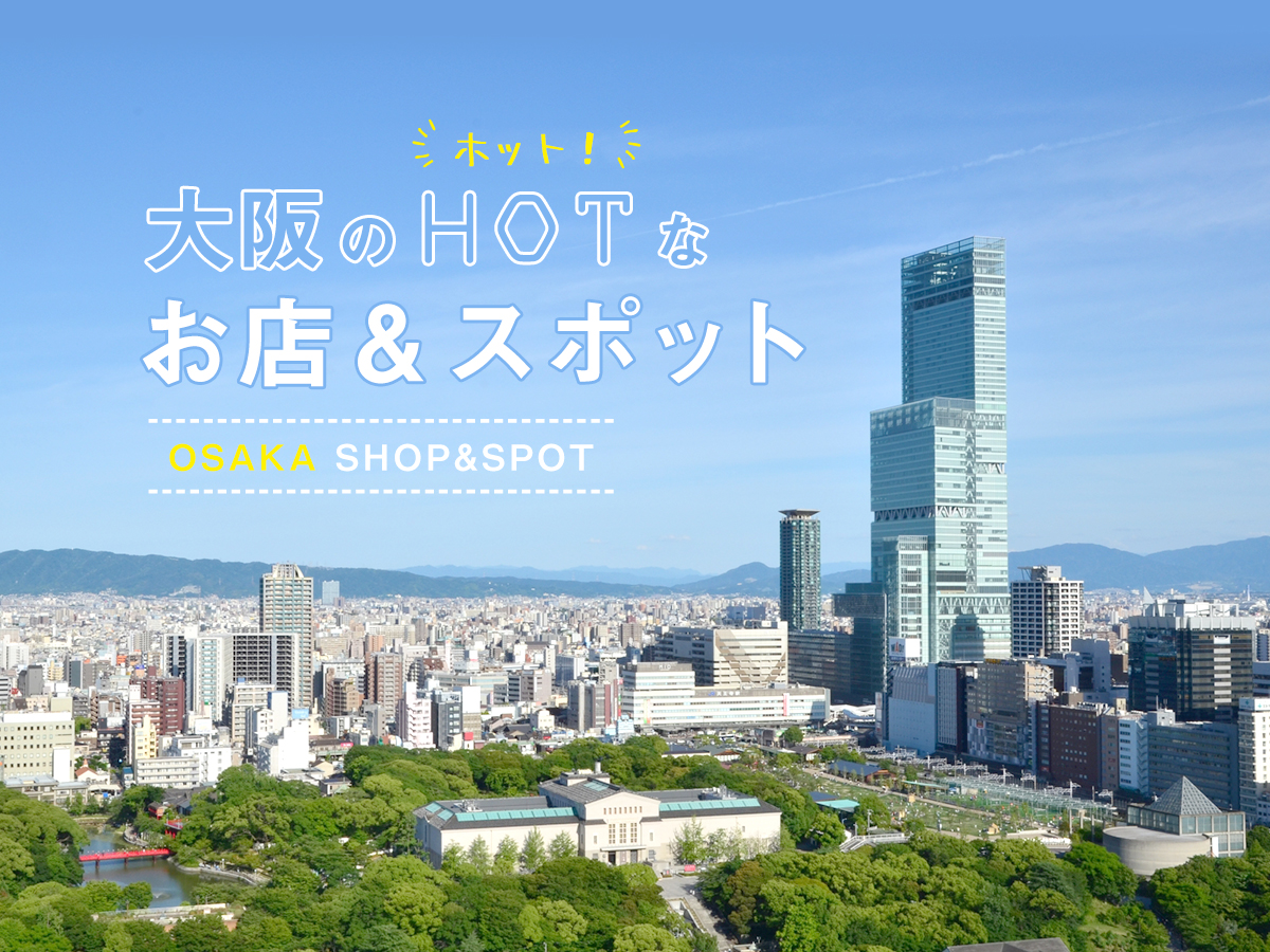 はじめましても3回目も。大阪のホットなお店＆スポット特集