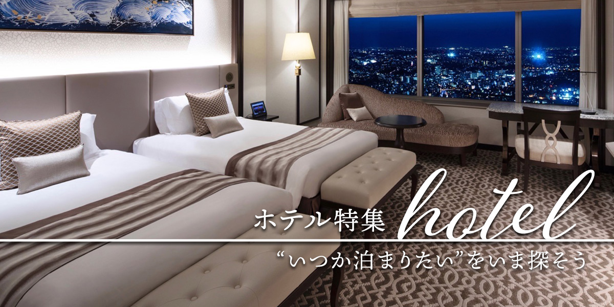 ホテル特集～“いつか泊まりたい”をいま探そう～