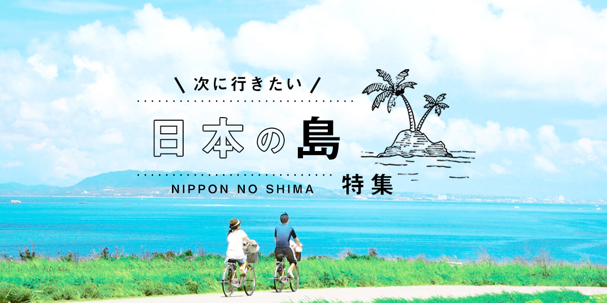 未知なる島へ旅に出よう！次に行きたい「日本の島」 特集