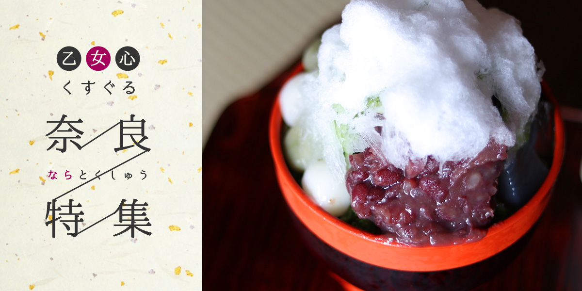 スイーツに雑貨、かき氷…。乙女心をくすぐる奈良特集