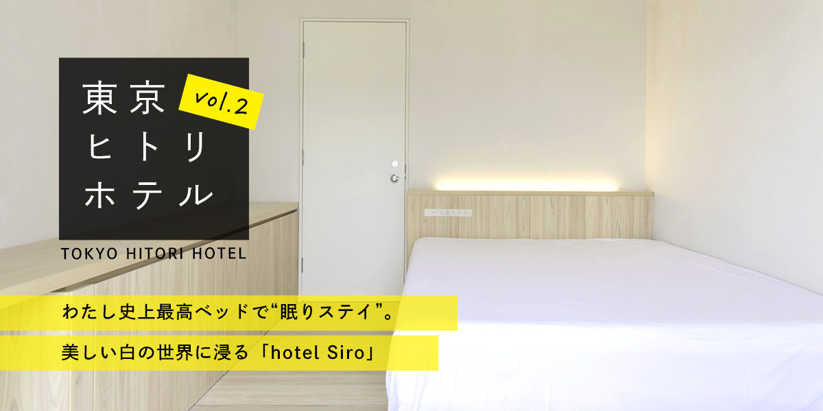 わたし史上最高ベッドで“眠りステイ”。美しい白の世界に浸る「hotel Siro」【第2回 東京ヒトリホテル】