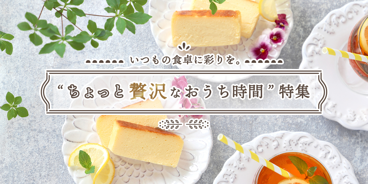 いつもの食卓に彩りを。“ちょっと贅沢なおうち時間”特集