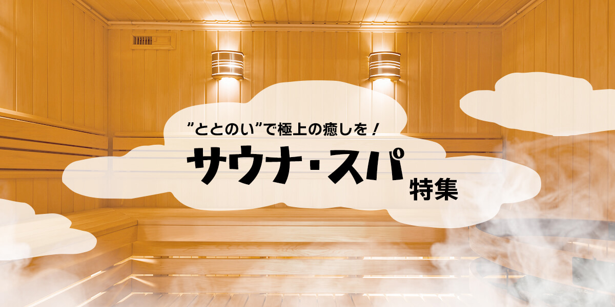 ”ととのい”で極上の癒しを！サウナ・スパ特集
