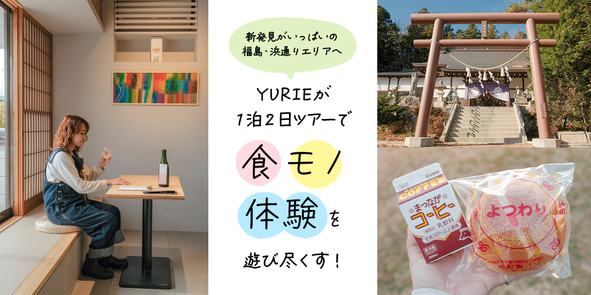 新発見がいっぱいの福島・浜通りエリアへ。YURIEが 1泊2日ツアーで食・モノ・体験を遊び尽くす！