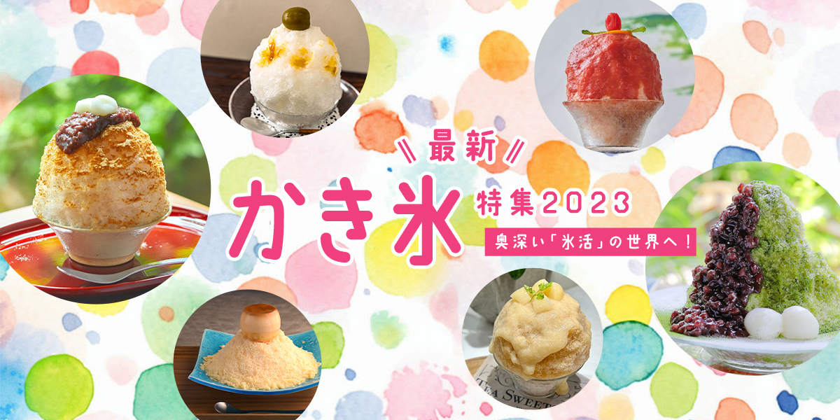奥深い「氷活」の世界へ！最新かき氷特集2023