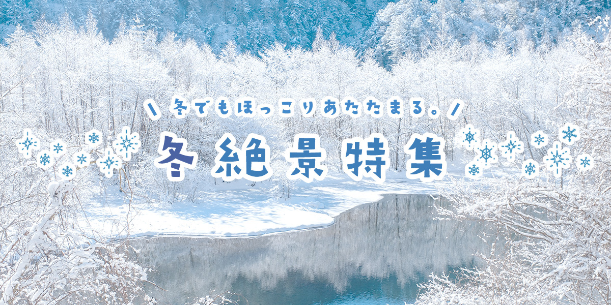 冬でもほっこりあたたまる。冬絶景特集