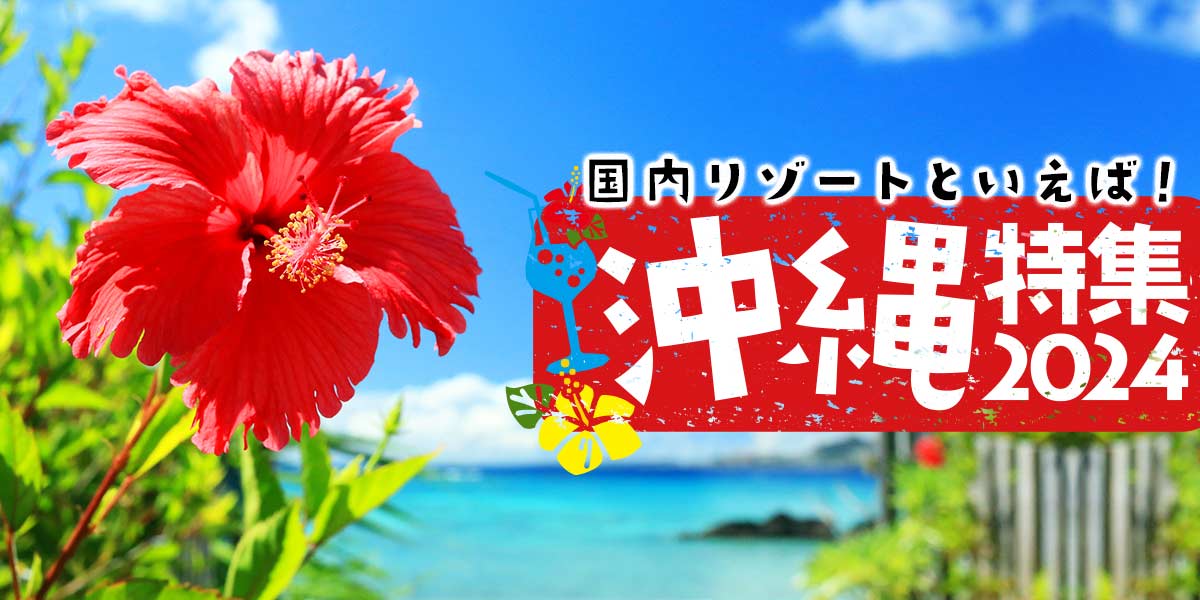 国内リゾートといえば！沖縄特集2024