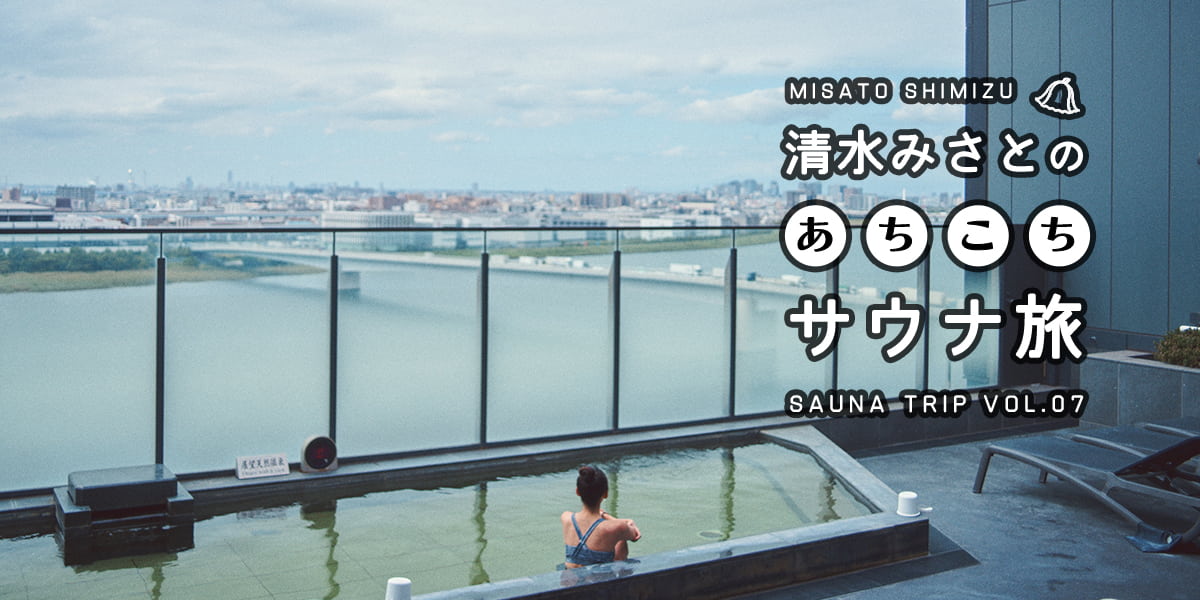 空の絶景、ちょうどいいサウナ、豪華サウナ飯…すぐ効くととのいルーティン！「天然温泉 泉天空の湯 羽田空港」【清水みさとのあちこちサウナ旅VOL.07】