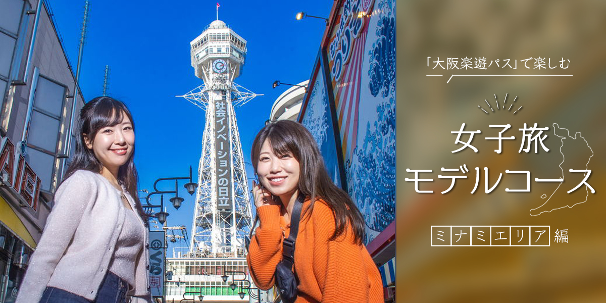 「大阪楽遊パス」で大阪観光をもっとお得に楽しく！ おすすめ女子旅モデルコース【ミナミエリア編】