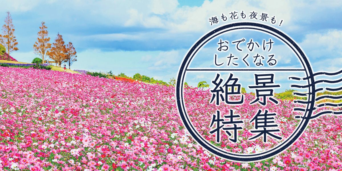 海も花も夜景も！ おでかけしたくなる絶景特集