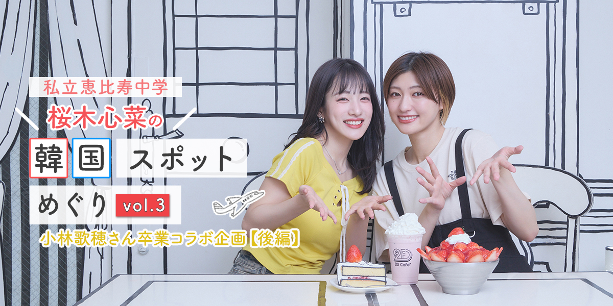 小林歌穂さん卒業コラボ企画【後編】「2D CAFE」で絵の中の世界＆スイーツを堪能！ 対談もあり【私立恵比寿中学・桜木心菜の韓国スポット巡りvol.3】