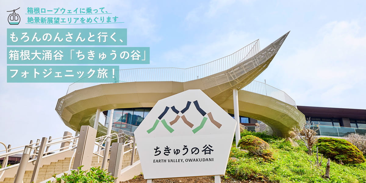 もろんのんさんと行く、箱根大涌谷「ちきゅうの谷」フォトジェニック旅！ 箱根ロープウェイに乗って、絶景新展望エリアをめぐります