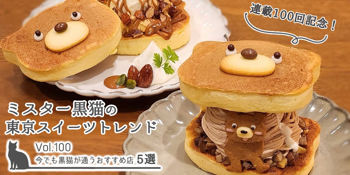 連載100回記念！ 今でも黒猫が通うおすすめ店5選【ミスター黒猫の東京スイーツトレンドvol.100】