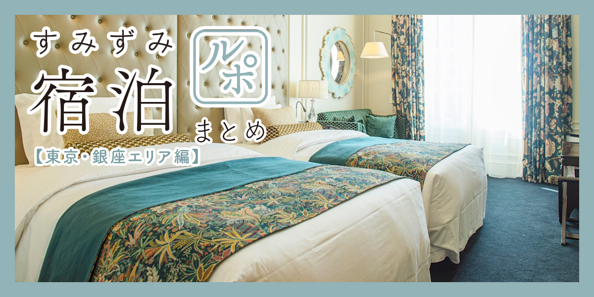すみずみ宿泊ルポまとめ【東京・銀座エリア編】