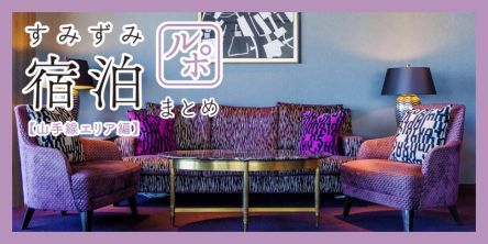 すみずみ宿泊ルポまとめ【山手線周辺エリア編】