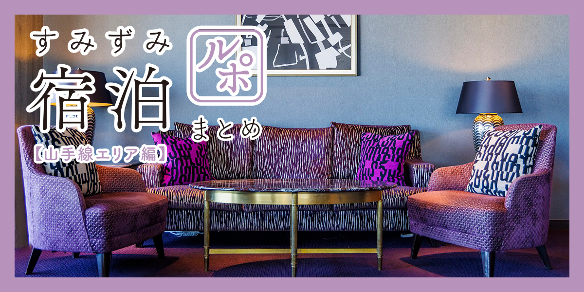 すみずみ宿泊ルポまとめ【山手線エリア編】