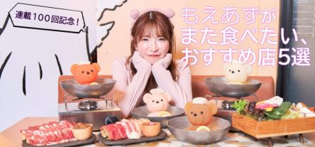 連載100回記念！ もえあずがまた食べたい、おすすめ店5選【大食いアイドルもえのあずきの絶品グルメ100】