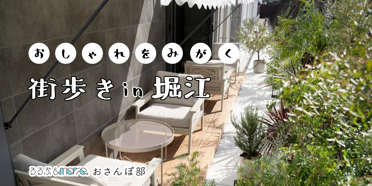 おしゃれだけどどこか落ち着く。マイペースに自分を磨く、大阪・堀江街歩きおすすめ5時間コース【るるぶ＆more. おさんぽ部】